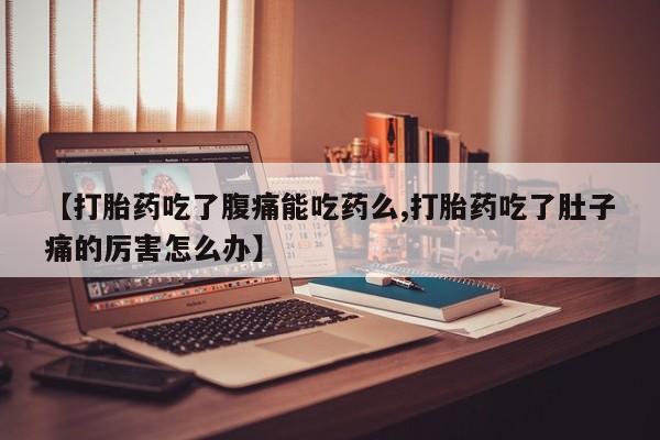 网上怎么购买打胎药联系方式【打胎药吃了腹痛能吃药么,打胎药吃了肚子痛的厉害怎么办】