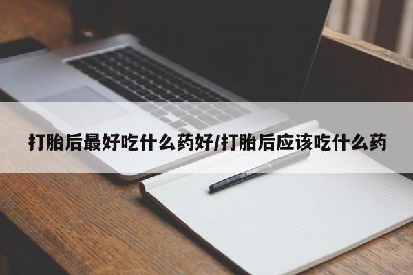 网上怎么购买打胎药联系方式打胎后最好吃什么药好/打胎后应该吃什么药
