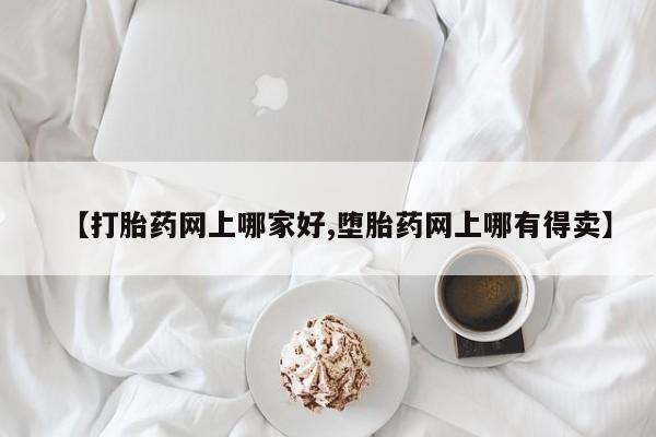 网上怎么购买打胎药联系方式【打胎药网上哪家好,堕胎药网上哪有得卖】