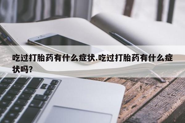 网上怎么购买打胎药联系方式吃过打胎药有什么症状.吃过打胎药有什么症状吗？