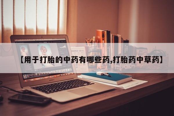 网上怎么购买打胎药联系方式【用于打胎的中药有哪些药,打胎药中草药】