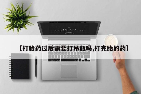 网上怎么购买打胎药联系方式【打胎药过后需要打吊瓶吗,打完胎的药】