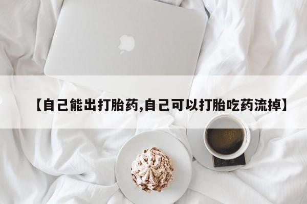 网上怎么购买打胎药联系方式【自己能出打胎药,自己可以打胎吃药流掉】