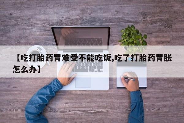 网上怎么购买打胎药联系方式【吃打胎药胃难受不能吃饭,吃了打胎药胃胀怎么办】