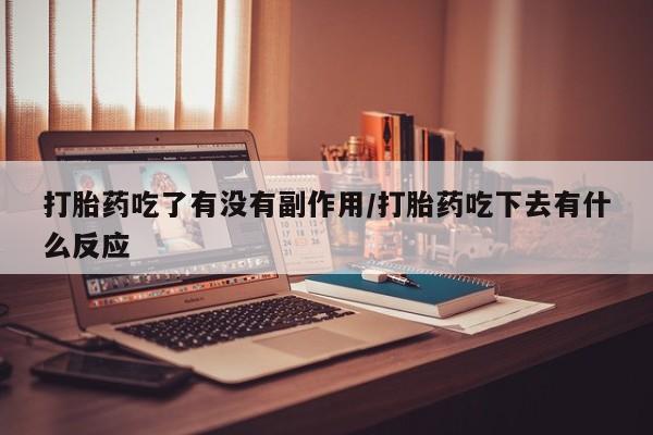 网上怎么购买打胎药联系方式打胎药吃了有没有副作用/打胎药吃下去有什么反应