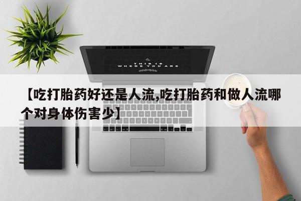 网上怎么购买打胎药联系方式【吃打胎药好还是人流,吃打胎药和做人流哪个对身体伤害少】