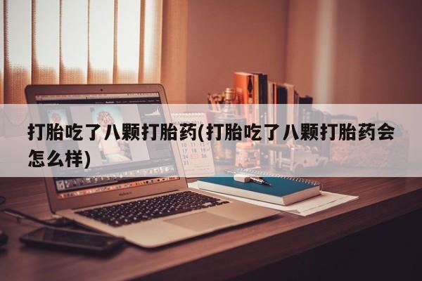 网上怎么购买打胎药联系方式打胎吃了八颗打胎药(打胎吃了八颗打胎药会怎么样)