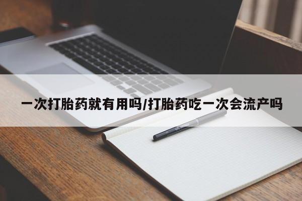 网上怎么购买打胎药联系方式一次打胎药就有用吗/打胎药吃一次会流产吗