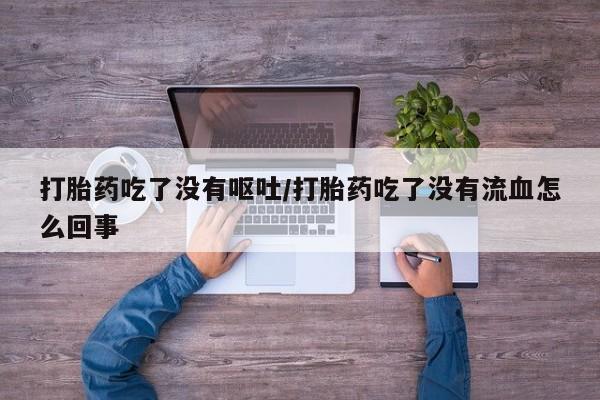 网上怎么购买打胎药联系方式打胎药吃了没有呕吐/打胎药吃了没有流血怎么回事