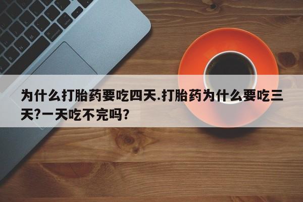 网上怎么购买打胎药联系方式为什么打胎药要吃四天.打胎药为什么要吃三天?一天吃不完吗？