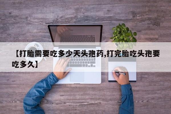 网上怎么购买打胎药联系方式【打胎需要吃多少天头孢药,打完胎吃头孢要吃多久】