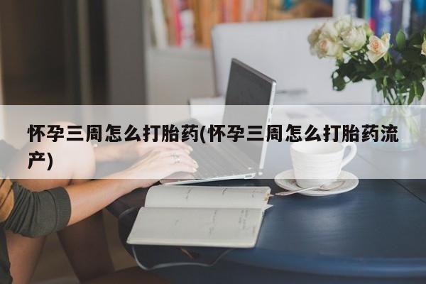 网上怎么购买打胎药联系方式怀孕三周怎么打胎药(怀孕三周怎么打胎药流产)