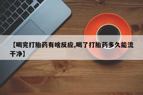 网上怎么购买打胎药联系方式【喝完打胎药有啥反应,喝了打胎药多久能流干净】
