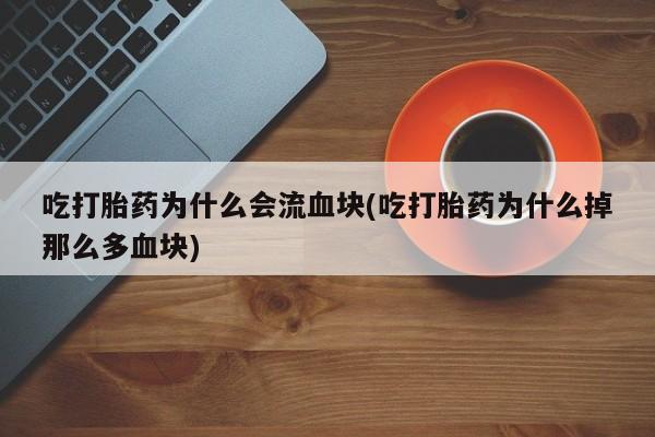 网上怎么购买打胎药联系方式吃打胎药为什么会流血块(吃打胎药为什么掉那么多血块)