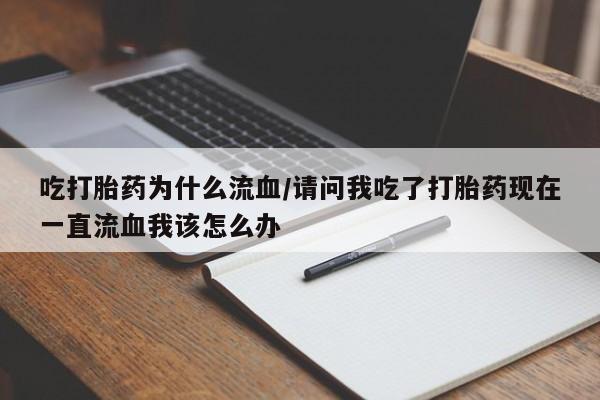 网上怎么购买打胎药联系方式吃打胎药为什么流血/请问我吃了打胎药现在一直流血我该怎么办