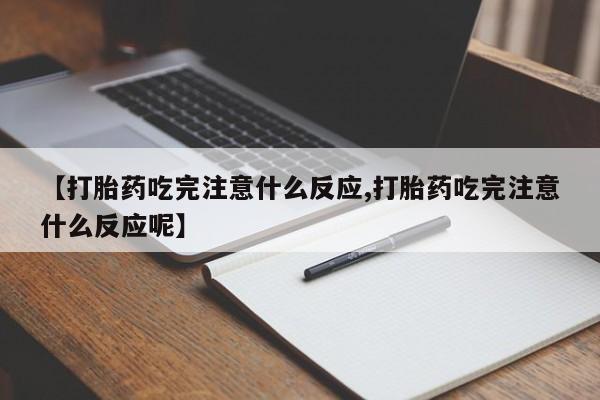 网上怎么购买打胎药联系方式【打胎药吃完注意什么反应,打胎药吃完注意什么反应呢】