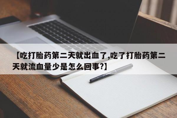 网上怎么购买打胎药联系方式【吃打胎药第二天就出血了,吃了打胎药第二天就流血量少是怎么回事?】