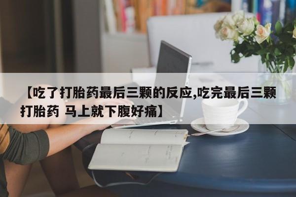 网上怎么购买打胎药联系方式【吃了打胎药最后三颗的反应,吃完最后三颗打胎药 马上就下腹好痛】
