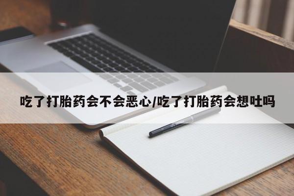 网上怎么购买打胎药联系方式吃了打胎药会不会恶心/吃了打胎药会想吐吗