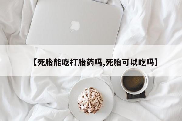 网上怎么购买打胎药联系方式【死胎能吃打胎药吗,死胎可以吃吗】
