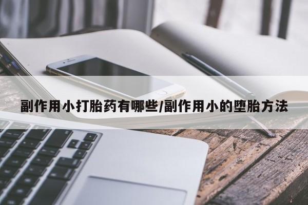 网上怎么购买打胎药联系方式副作用小打胎药有哪些/副作用小的堕胎方法